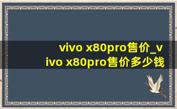 vivo x80pro售价_vivo x80pro售价多少钱